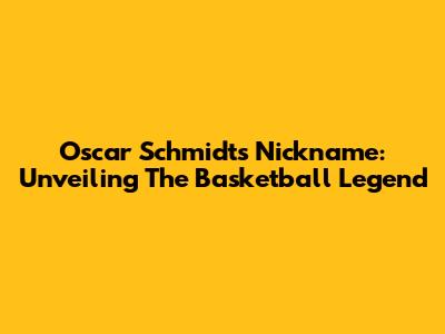 Oscar Schmidt's Nickname: Unveiling The Basketball Legend