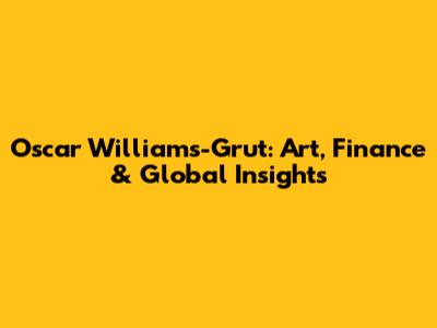 Oscar Williams-Grut: Art, Finance & Global Insights
