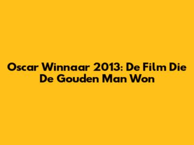 Oscar Winnaar 2013: De Film Die De Gouden Man Won