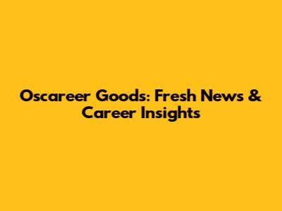 Oscareer Goods: Fresh News & Career Insights