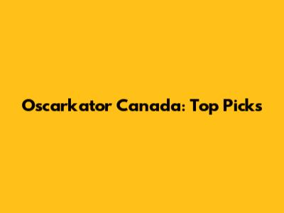 Oscarkator Canada: Top Picks
