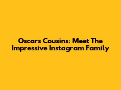 Oscars' Cousins: Meet The Impressive Instagram Family