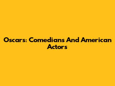 Oscars: Comedians And American Actors