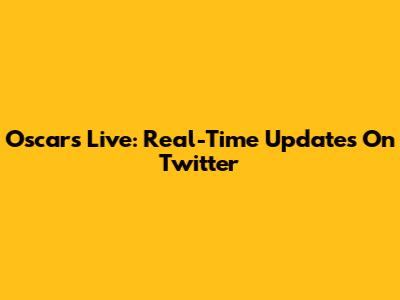 Oscars Live: Real-Time Updates On Twitter