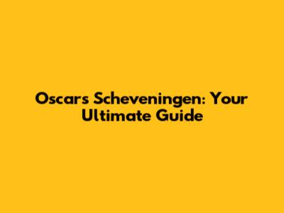 Oscars Scheveningen: Your Ultimate Guide
