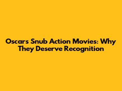 Oscars Snub Action Movies: Why They Deserve Recognition