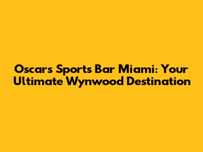Oscars Sports Bar Miami: Your Ultimate Wynwood Destination