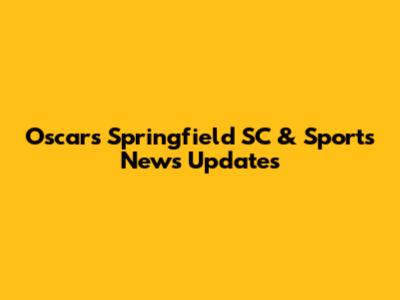 Oscars Springfield SC & Sports News Updates