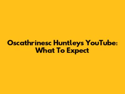 Oscathrinesc Huntley's YouTube: What To Expect