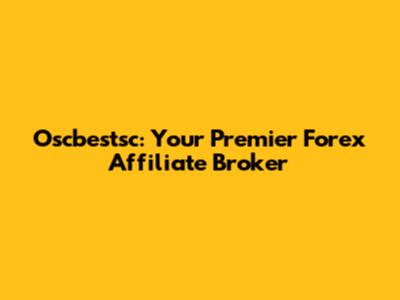 Oscbestsc: Your Premier Forex Affiliate Broker