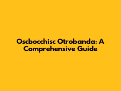 Oscbocchisc Otrobanda: A Comprehensive Guide