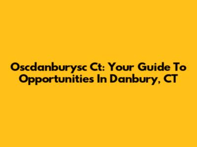 Oscdanburysc Ct: Your Guide To Opportunities In Danbury, CT