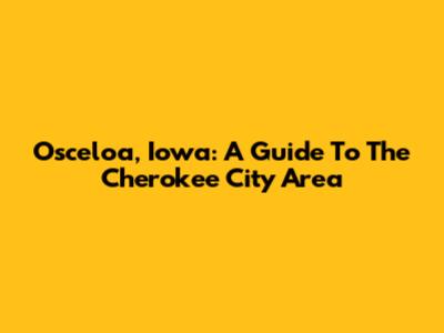 Osceloa, Iowa: A Guide To The Cherokee City Area