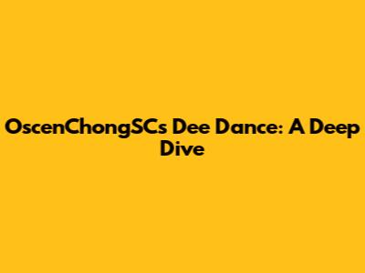 OscenChongSC's Dee Dance: A Deep Dive