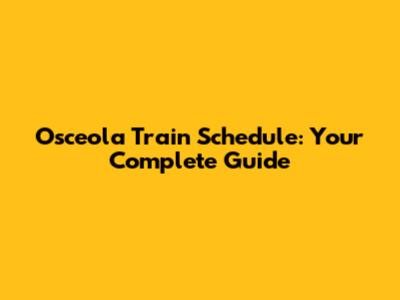 Osceola Train Schedule: Your Complete Guide