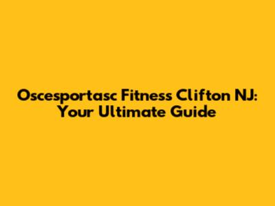 Oscesportasc Fitness Clifton NJ: Your Ultimate Guide