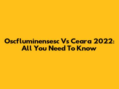 Oscfluminensesc Vs Ceara 2022: All You Need To Know