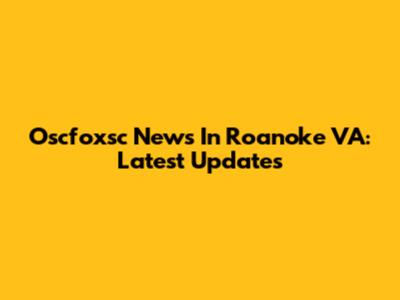 Oscfoxsc News In Roanoke VA: Latest Updates