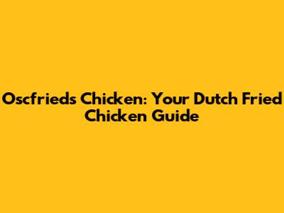 Oscfried's Chicken: Your Dutch Fried Chicken Guide