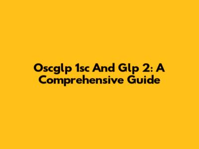 Oscglp 1sc And Glp 2: A Comprehensive Guide