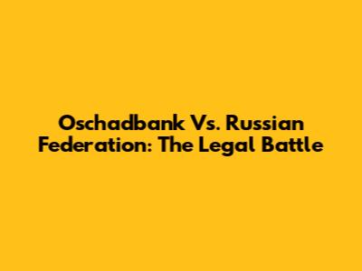 Oschadbank Vs. Russian Federation: The Legal Battle