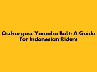 Oschargasc Yamaha Bolt: A Guide For Indonesian Riders