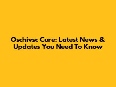 Oschivsc Cure: Latest News & Updates You Need To Know