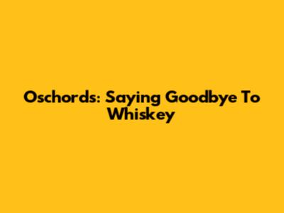 Oschords: Saying Goodbye To Whiskey