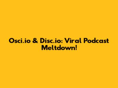 Osci.io & Disc.io: Viral Podcast Meltdown!
