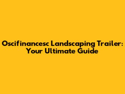 Oscifinancesc Landscaping Trailer: Your Ultimate Guide