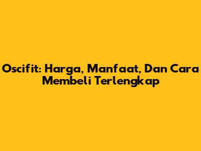 Oscifit: Harga, Manfaat, Dan Cara Membeli Terlengkap