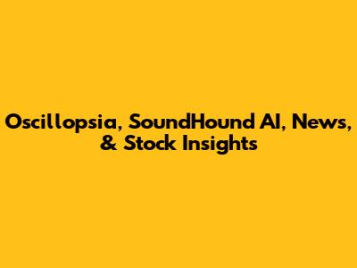 Oscillopsia, SoundHound AI, News, & Stock Insights