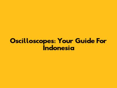 Oscilloscopes: Your Guide For Indonesia