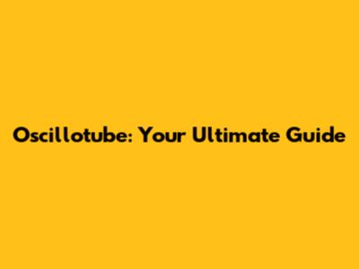 Oscillotube: Your Ultimate Guide