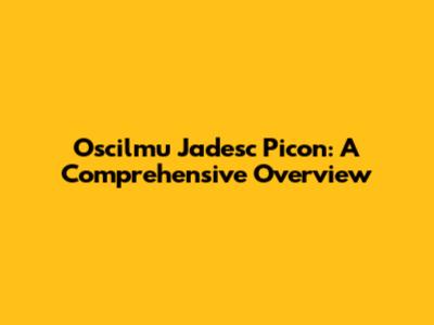 Oscilmu Jadesc Picon: A Comprehensive Overview