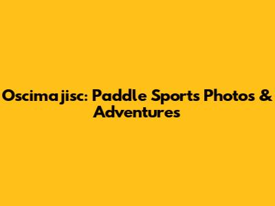 Oscimajisc: Paddle Sports Photos & Adventures