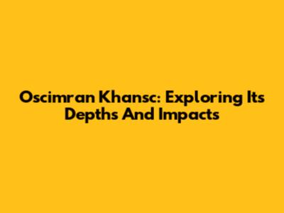 Oscimran Khansc: Exploring Its Depths And Impacts