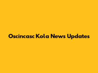 Oscincasc Kola News Updates