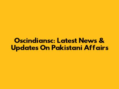 Oscindiansc: Latest News & Updates On Pakistani Affairs