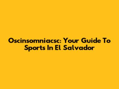 Oscinsomniacsc: Your Guide To Sports In El Salvador