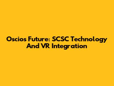 Oscios Future: SCSC Technology And VR Integration