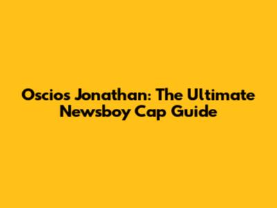 Oscios Jonathan: The Ultimate Newsboy Cap Guide