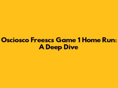 Osciosco Freesc's Game 1 Home Run: A Deep Dive