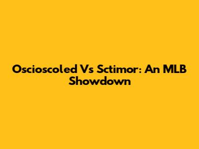 Oscioscoled Vs Sctimor: An MLB Showdown