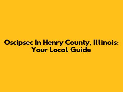 Oscipsec In Henry County, Illinois: Your Local Guide