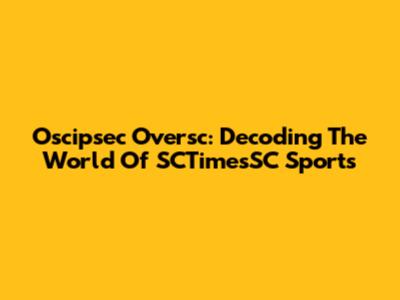 Oscipsec Oversc: Decoding The World Of SCTimesSC Sports