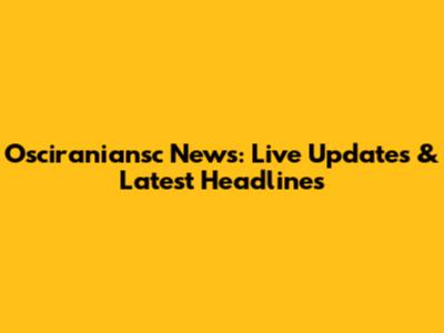 Osciraniansc News: Live Updates & Latest Headlines