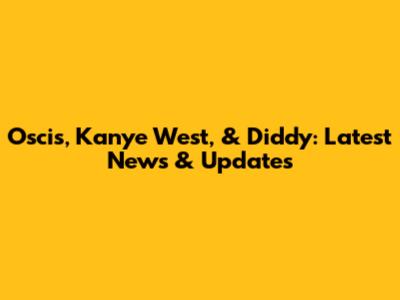 Oscis, Kanye West, & Diddy: Latest News & Updates