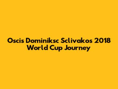 Oscis Dominiksc Sclivako's 2018 World Cup Journey