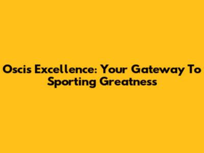 Oscis Excellence: Your Gateway To Sporting Greatness
